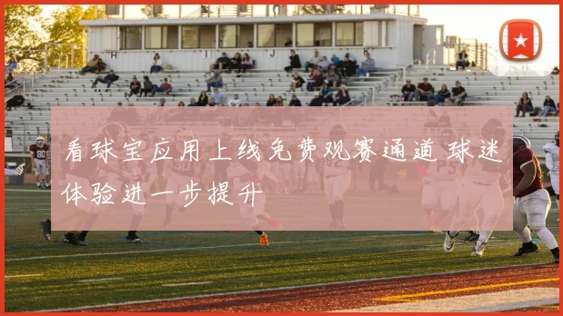 看球宝应用上线免费观赛通道 球迷体验进一步提升