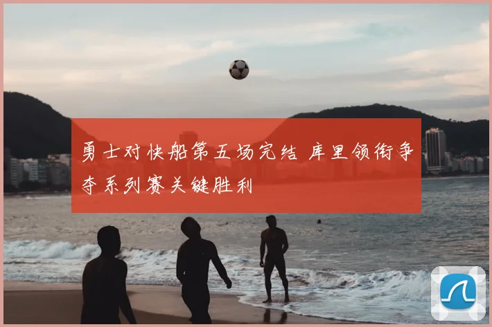 勇士对快船第五场完结 库里领衔争夺系列赛关键胜利