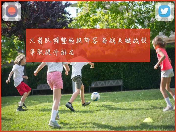 火箭队调整轮换阵容 备战关键战役争取提升排名