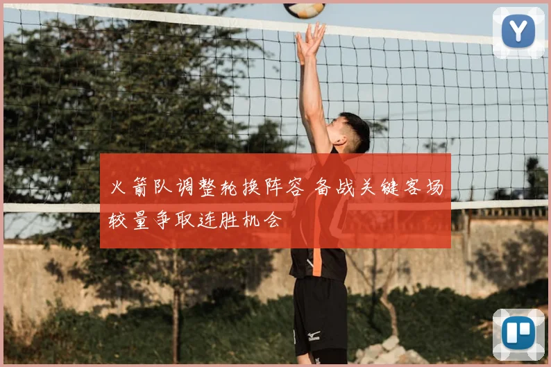 火箭队调整轮换阵容 备战关键客场较量争取连胜机会