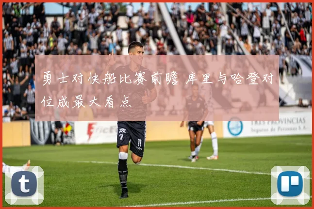 勇士对快船比赛前瞻 库里与哈登对位成最大看点